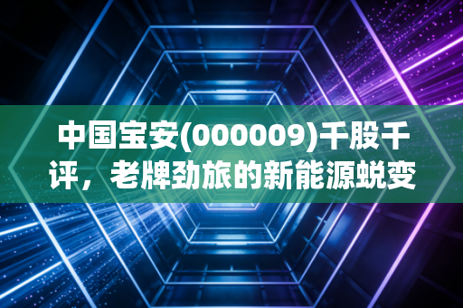 中国宝安(000009)千股千评,老牌劲旅的新能源蜕变与市场情绪的博弈