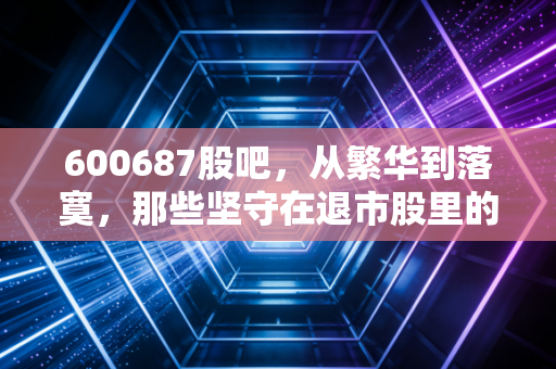 600687股吧,从繁华到落寞,那些坚守在退市股里的散户们还好吗?
