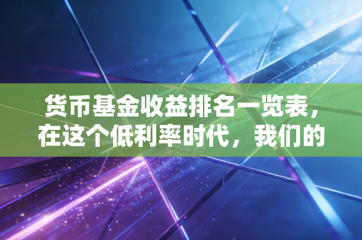 货币基金收益排名一览表，在这个低利率时代，我们的闲钱到底该往哪放？