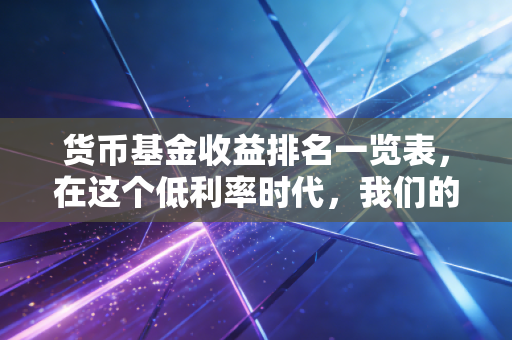 货币基金收益排名一览表，在这个低利率时代，我们的闲钱到底该往哪放？