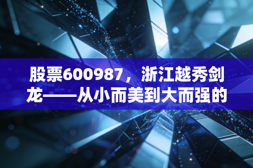 股票600987，浙江越秀剑龙——从小而美到大而强的蜕变之路，能否穿越周期？