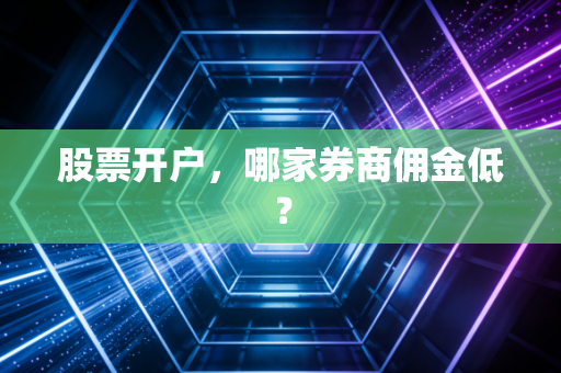 股票开户,哪家券商佣金低?