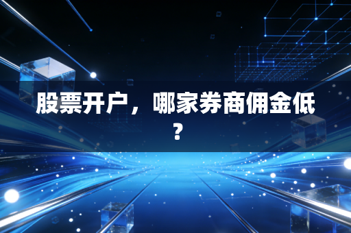 股票开户，哪家券商佣金低？