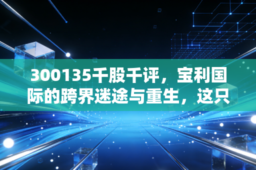 300135千股千评,宝利国际的跨界迷途与重生,这只沥青+无人机的混搭股还能飞多远?