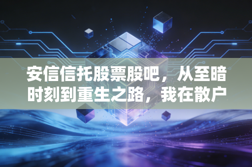 安信信托股票股吧,从至暗时刻到重生之路,我在散户的叹息与希冀中看到了什么?