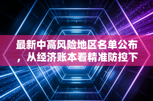 最新中高风险地区名单公布,从经济账本看精准防控下的市场冷暖与个人生存法则