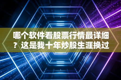 哪个软件看股票行情最详细?这是我十年炒股生涯换过20个APP后的真心话