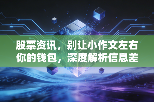 股票资讯,别让小作文左右你的钱包,深度解析信息差背后的博弈