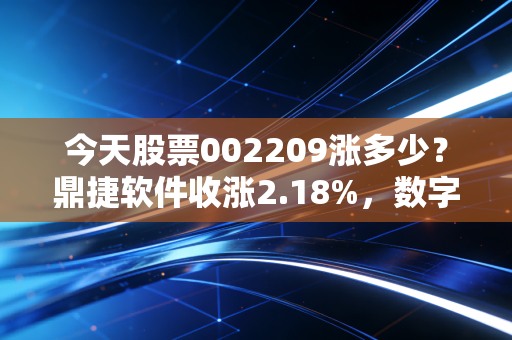 今天股票002209涨多少?鼎捷软件收涨2.18%,数字经济风口下的隐形冠军成色几何?