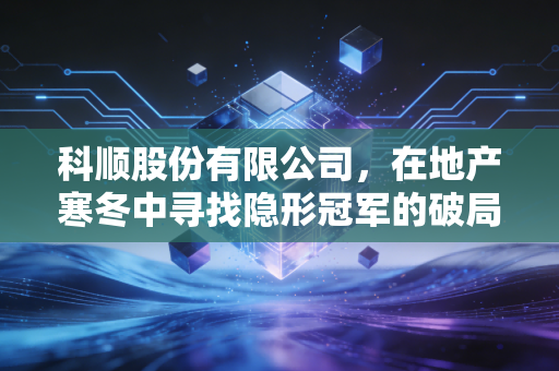 科顺股份有限公司,在地产寒冬中寻找隐形冠军的破局之道