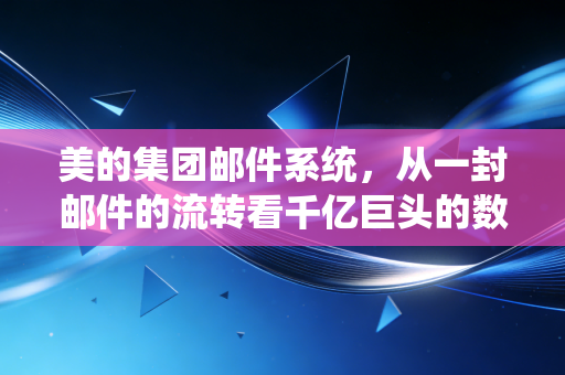 美的集团邮件系统，从一封邮件的流转看千亿巨头的数字化神经末梢