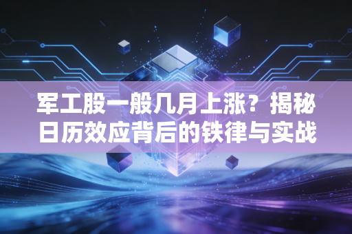 军工股一般几月上涨？揭秘日历效应背后的铁律与实战心法