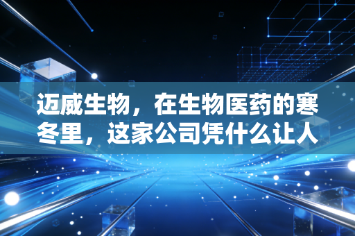 迈威生物,在生物医药的寒冬里,这家公司凭什么让人心里有底?