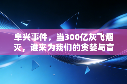 阜兴事件，当300亿灰飞烟灭，谁来为我们的贪婪与盲目买单？