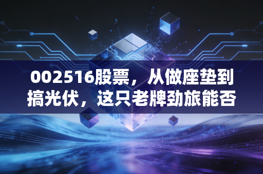 002516股票,从做座垫到搞光伏,这只老牌劲旅能否迎来第二春?
