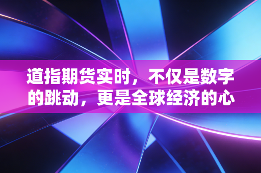 道指期货实时，不仅是数字的跳动，更是全球经济的心电图