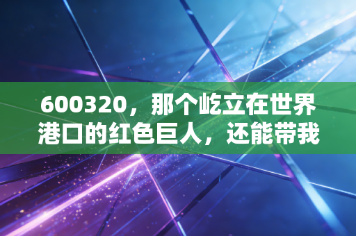 600320,那个屹立在世界港口的红色巨人,还能带我们走多远?