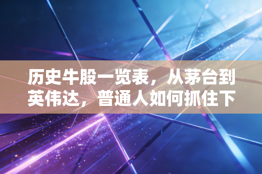 历史牛股一览表,从茅台到英伟达,普通人如何抓住下一个时代红利?