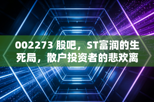 002273 股吧,ST富润的生死局,散户投资者的悲欢离合与深度复盘