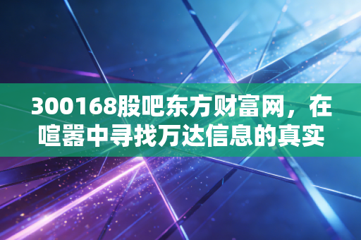 300168股吧东方财富网，在喧嚣中寻找万达信息的真实价值，一场关于耐心与博弈的投资修行