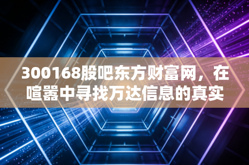 300168股吧东方财富网，在喧嚣中寻找万达信息的真实价值，一场关于耐心与博弈的投资修行