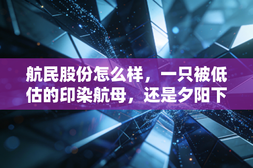 航民股份怎么样，一只被低估的印染航母，还是夕阳下的稳健分红股？
