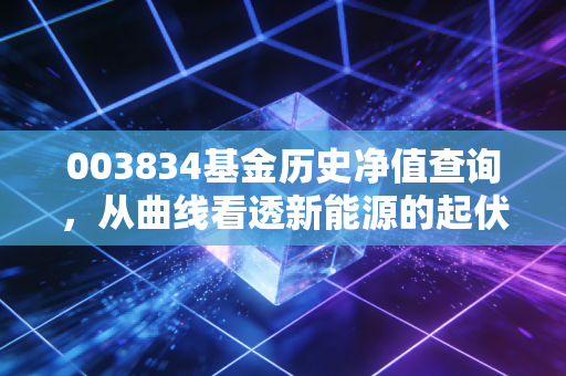 003834基金历史净值查询,从曲线看透新能源的起伏,聊聊我们该如何面对账户里的浮亏