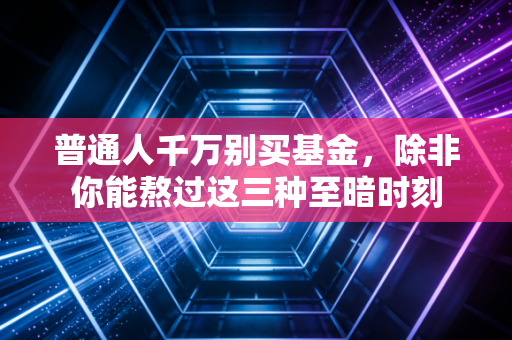 普通人千万别买基金，除非你能熬过这三种至暗时刻