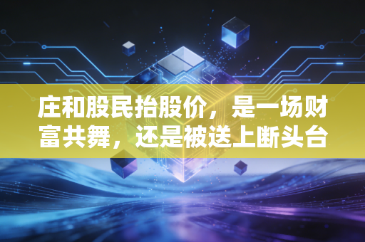 庄和股民抬股价,是一场财富共舞,还是被送上断头台的狂欢?