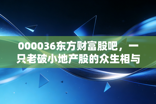 000036东方财富股吧,一只老破小地产股的众生相与价值博弈