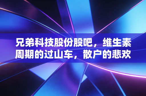 兄弟科技股份股吧,维生素周期的过山车,散户的悲欢离合