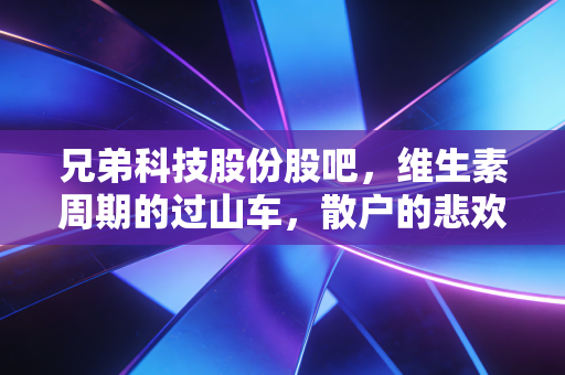 兄弟科技股份股吧,维生素周期的过山车,散户的悲欢离合
