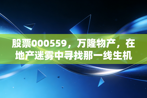 股票000559,万隆物产,在地产迷雾中寻找那一线生机