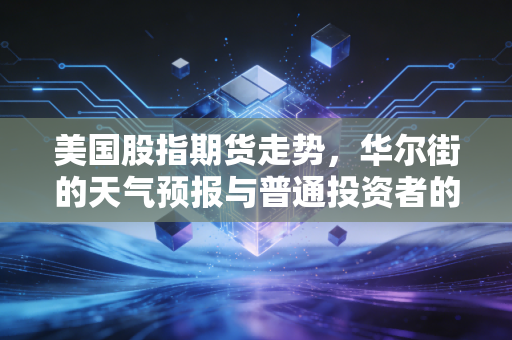 美国股指期货走势,华尔街的天气预报与普通投资者的生存指南