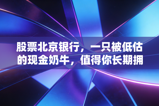 股票北京银行,一只被低估的现金奶牛,值得你长期拥有吗?