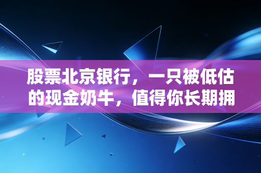 股票北京银行,一只被低估的现金奶牛,值得你长期拥有吗?
