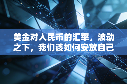 美金对人民币的汇率,波动之下,我们该如何安放自己的钱袋子?
