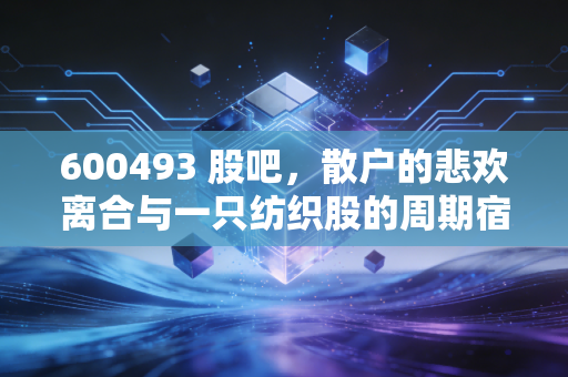 600493 股吧,散户的悲欢离合与一只纺织股的周期宿命