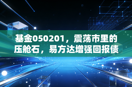 基金050201,震荡市里的压舱石,易方达增强回报债券A值得买吗?