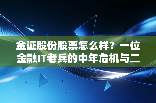 金证股份股票怎么样?一位金融IT老兵的中年危机与二次创业