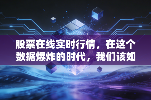 股票在线实时行情,在这个数据爆炸的时代,我们该如何保持清醒?
