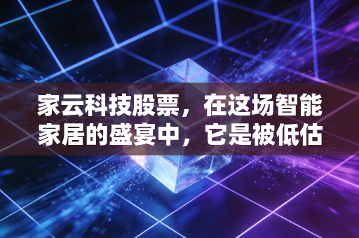 家云科技股票,在这场智能家居的盛宴中,它是被低估的隐形冠军,还是资本吹起的五彩泡沫?