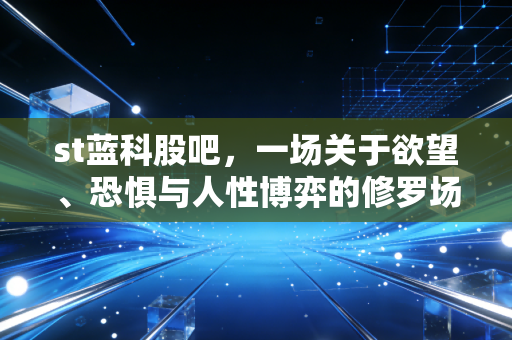 st蓝科股吧,一场关于欲望、恐惧与人性博弈的修罗场