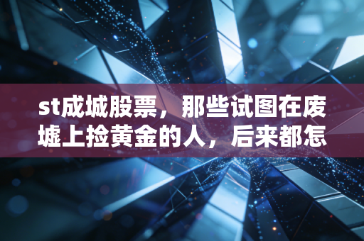 st成城股票,那些试图在废墟上捡黄金的人,后来都怎么样了?