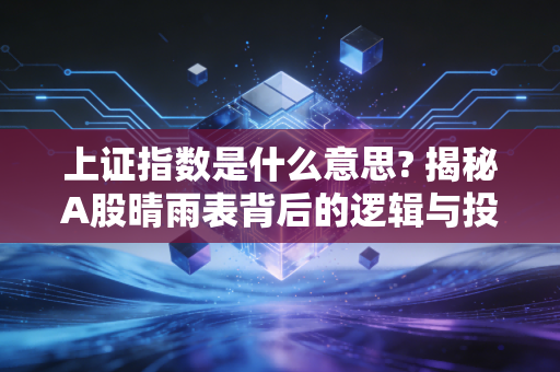 上证指数是什么意思? 揭秘A股晴雨表背后的逻辑与投资真相