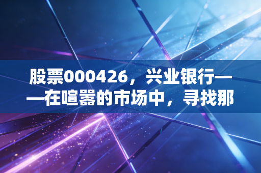 股票000426,兴业银行——在喧嚣的市场中,寻找那一份稳稳的幸福是否还值得?