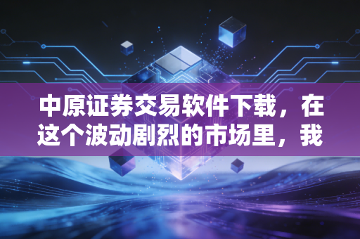 中原证券交易软件下载,在这个波动剧烈的市场里,我们到底需要什么样的作战武器?