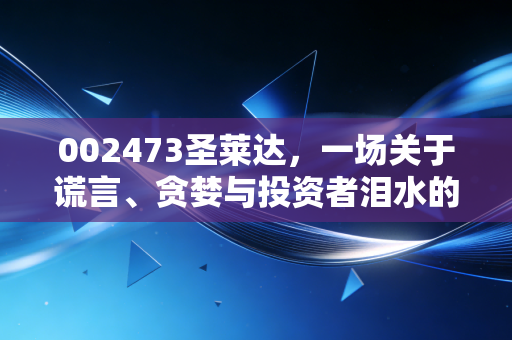 002473圣莱达,一场关于谎言、贪婪与投资者泪水的警示录