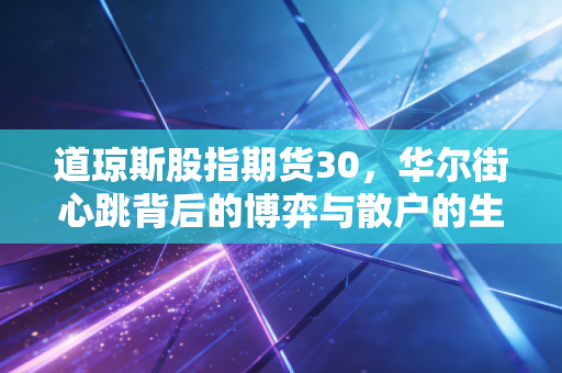 道琼斯股指期货30,华尔街心跳背后的博弈与散户的生存之道