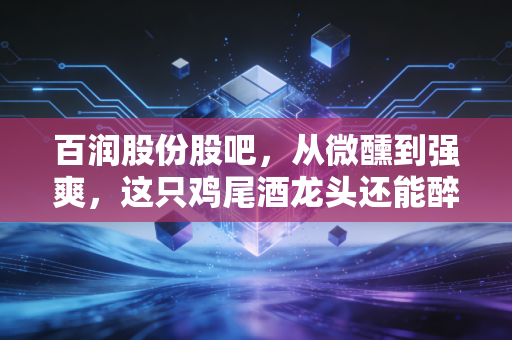 百润股份股吧,从微醺到强爽,这只鸡尾酒龙头还能醉倒多少散户?